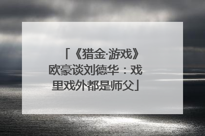 《猎金·游戏》欧豪谈刘德华：戏里戏外都是师父