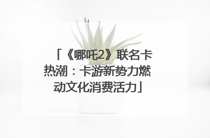 《哪吒2》联名卡热潮：卡游新势力燃动文化消费活力