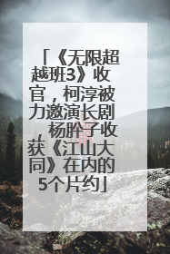 《无限超越班3》收官，柯淳被力邀演长剧，杨肸子收获《江山大同》在内的5个片约