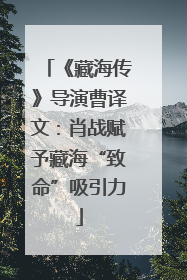 《藏海传》导演曹译文：肖战赋予藏海“致命”吸引力
