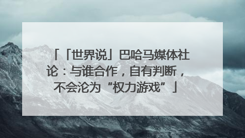 「世界说」巴哈马媒体社论：与谁合作，自有判断，不会沦为“权力游戏”