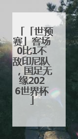 「世预赛」客场0比1不敌印尼队，国足无缘2026世界杯