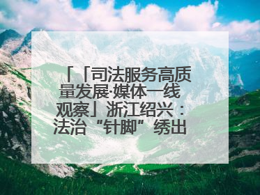 「司法服务高质量发展·媒体一线观察」浙江绍兴：法治“针脚”绣出纺织新天地