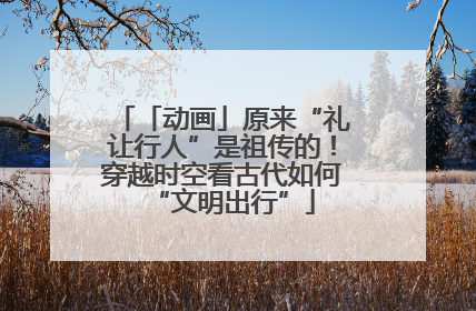 「动画」原来“礼让行人”是祖传的！穿越时空看古代如何“文明出行”