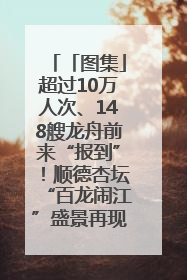 「图集」超过10万人次、148艘龙舟前来“报到”！顺德杏坛“百龙闹江”盛景再现！