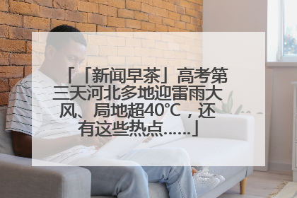 「新闻早茶」高考第三天河北多地迎雷雨大风、局地超40℃，还有这些热点……