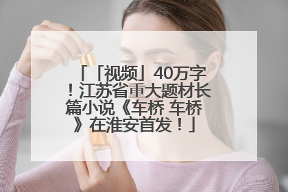 「视频」40万字！江苏省重大题材长篇小说《车桥 车桥》在淮安首发！