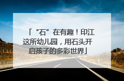 “石”在有趣！印江这所幼儿园，用石头开启孩子的多彩世界