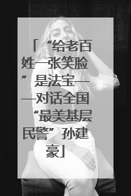 “给老百姓一张笑脸”是法宝——对话全国“最美基层民警”孙建豪