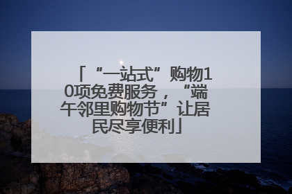 “一站式”购物10项免费服务，“端午邻里购物节”让居民尽享便利