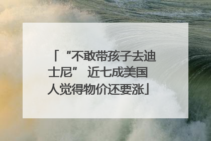 “不敢带孩子去迪士尼” 近七成美国人觉得物价还要涨
