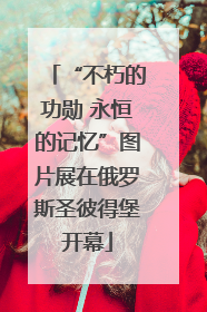 “不朽的功勋 永恒的记忆”图片展在俄罗斯圣彼得堡开幕