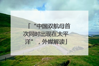 “中国双航母首次同时出现在太平洋”，外媒解读