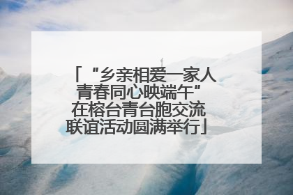“乡亲相爱一家人 青春同心映端午” 在榕台青台胞交流联谊活动圆满举行