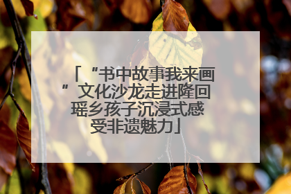 “书中故事我来画”文化沙龙走进隆回 瑶乡孩子沉浸式感受非遗魅力