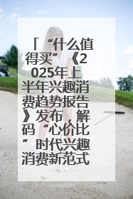 “什么值得买”《2025年上半年兴趣消费趋势报告》发布，解码“心价比”时代兴趣消费新范式