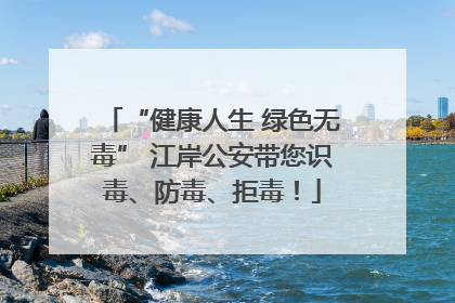 “健康人生 绿色无毒” 江岸公安带您识毒、防毒、拒毒！