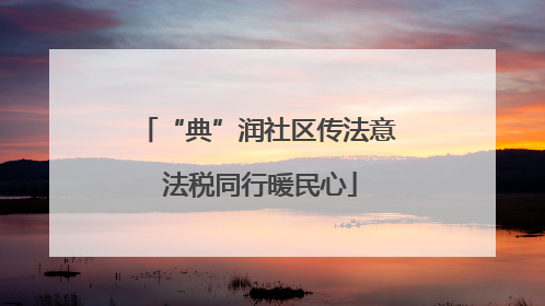 “典”润社区传法意 法税同行暖民心