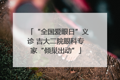 “全国爱眼日”义诊 吉大二院眼科专家“倾巢出动”
