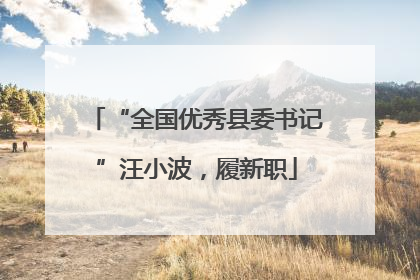 “全国优秀县委书记”汪小波，履新职