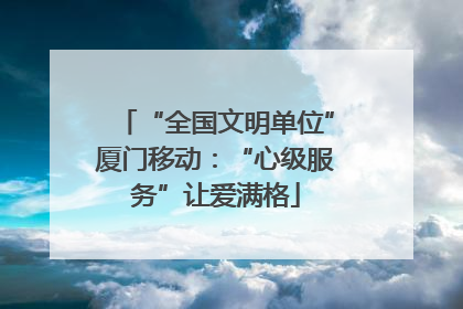 “全国文明单位”厦门移动：“心级服务”让爱满格