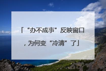 “办不成事”反映窗口，为何变“冷清”了