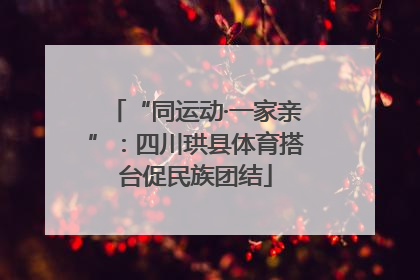 “同运动·一家亲”：四川珙县体育搭台促民族团结