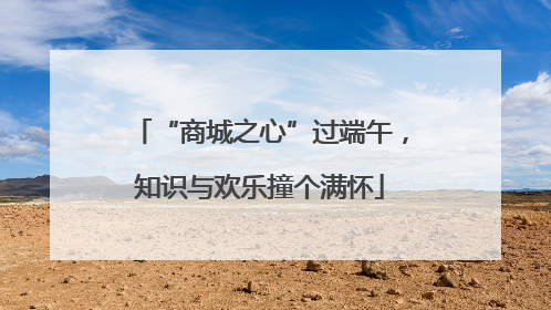 “商城之心”过端午，知识与欢乐撞个满怀