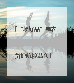 “场好品”惠农贷护航粮满仓