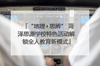 “地理+思辨” 菏泽思源学校特色活动解锁全人教育新模式