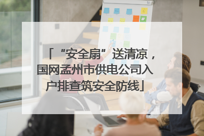 “安全扇”送清凉，国网孟州市供电公司入户排查筑安全防线