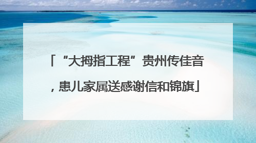 “大拇指工程”贵州传佳音，患儿家属送感谢信和锦旗