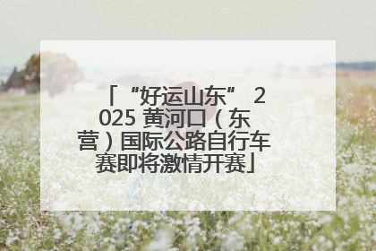 “好运山东” 2025 黄河口（东营）国际公路自行车赛即将激情开赛