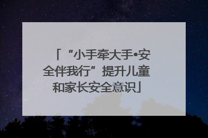“小手牵大手•安全伴我行”提升儿童和家长安全意识