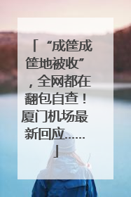 “成筐成筐地被收”，全网都在翻包自查！厦门机场最新回应……