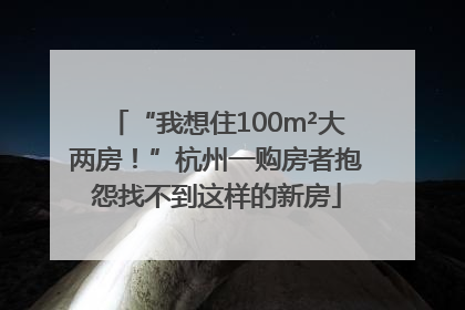 “我想住100m²大两房！”杭州一购房者抱怨找不到这样的新房