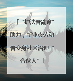 “护法者勋章”助力，新业态劳动者变身社区治理“合伙人”