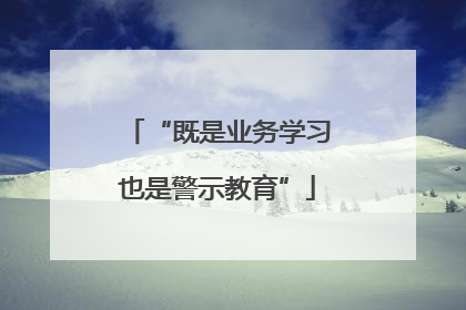 “既是业务学习也是警示教育”