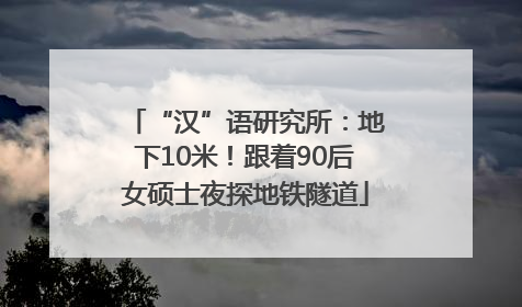 “汉”语研究所：地下10米！跟着90后女硕士夜探地铁隧道