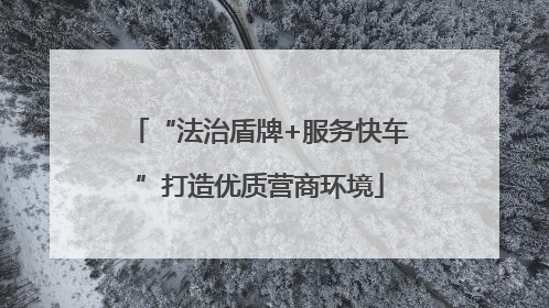“法治盾牌+服务快车”打造优质营商环境