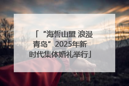 “海誓山盟 浪漫青岛”2025年新时代集体婚礼举行