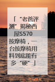 “老爸评测”揭秘西屋S570按摩椅，一台按摩椅用料到底能有多“硬”