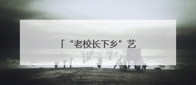 “老校长下乡”艺术教育帮扶结硕果