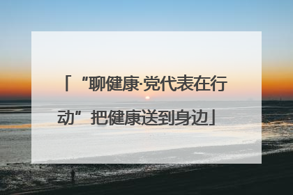 “聊健康·党代表在行动”把健康送到身边