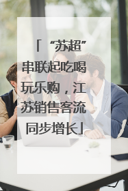 “苏超”串联起吃喝玩乐购，江苏销售客流同步增长