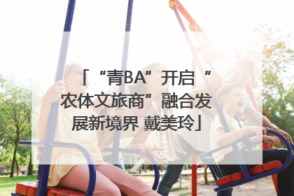 “青BA”开启“农体文旅商”融合发展新境界 戴美玲