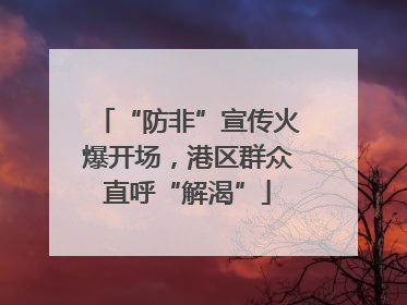 “防非”宣传火爆开场，港区群众直呼“解渴”