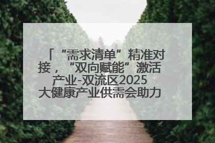 “需求清单”精准对接，“双向赋能”激活产业-双流区2025大健康产业供需会助力企业“满园”发展