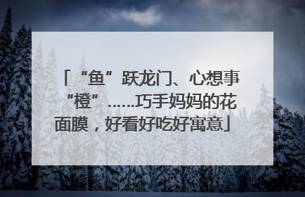“鱼”跃龙门、心想事“橙”……巧手妈妈的花面膜，好看好吃好寓意
