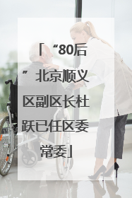 “80后”北京顺义区副区长杜跃已任区委常委